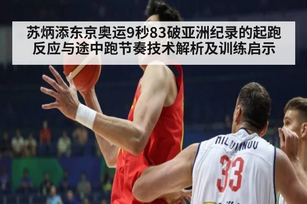苏炳添东京奥运9秒83破亚洲纪录的起跑反应与途中跑节奏技术解析及训练启示